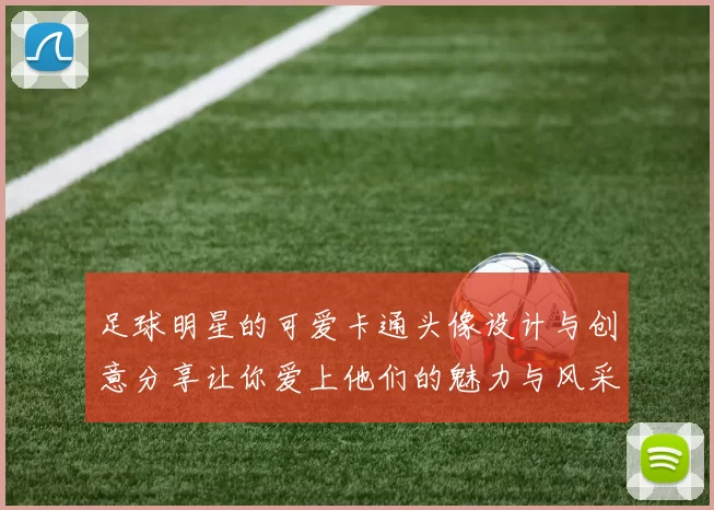 足球明星的可爱卡通头像设计与创意分享让你爱上他们的魅力与风采