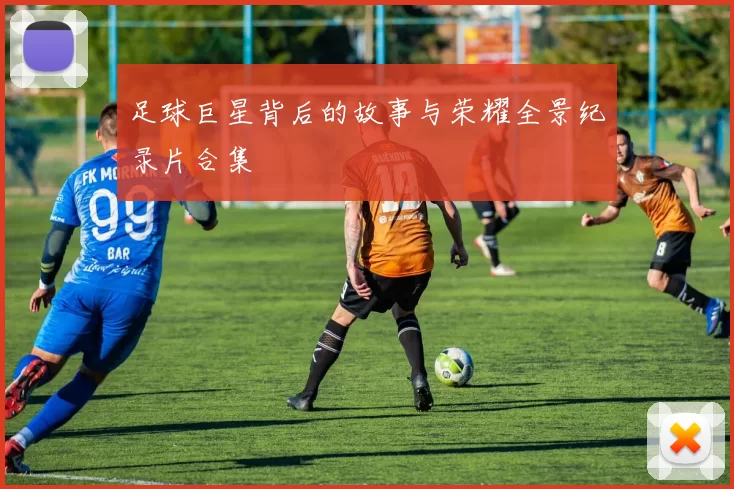 足球巨星背后的故事与荣耀全景纪录片合集