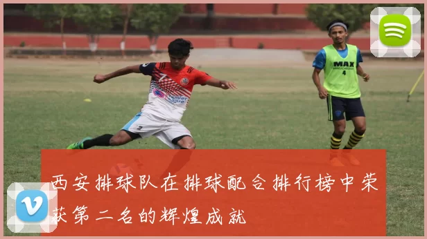西安排球队在排球配合排行榜中荣获第二名的辉煌成就