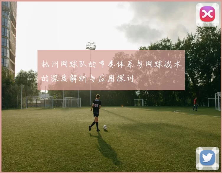 杭州网球队的节奏体系与网球战术的深度解析与应用探讨