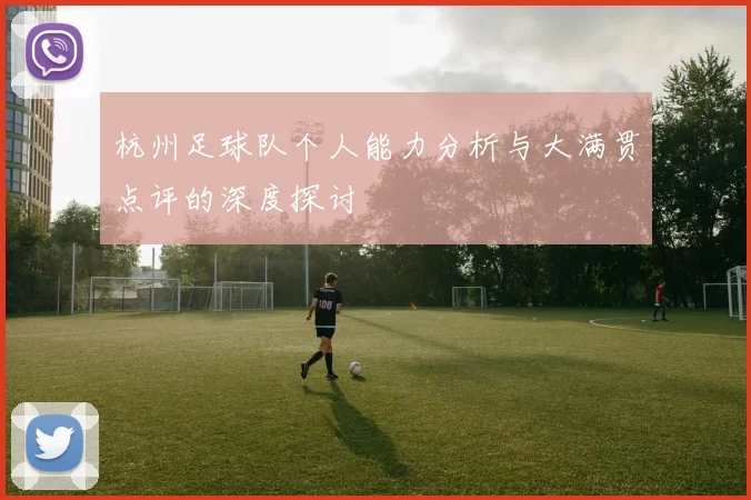 杭州足球队个人能力分析与大满贯点评的深度探讨