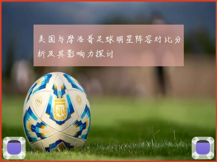 美国与摩洛哥足球明星阵容对比分析及其影响力探讨