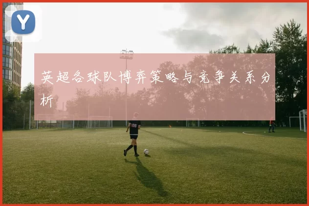 英超各球队博弈策略与竞争关系分析
