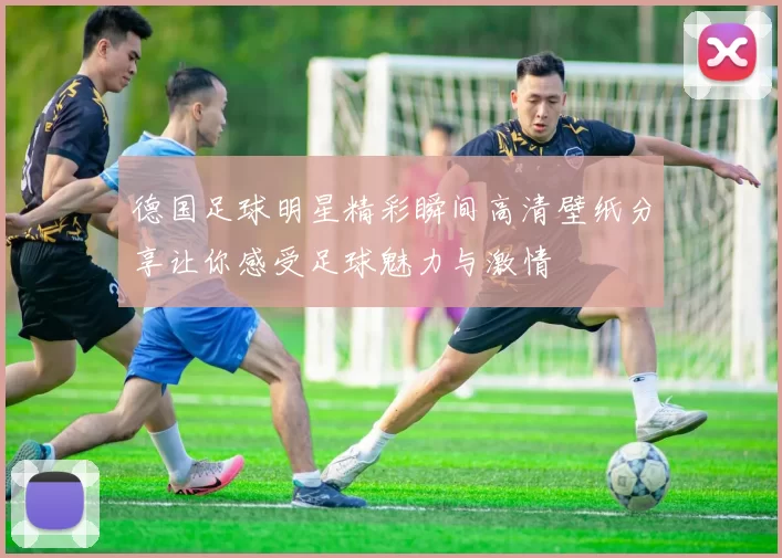 德国足球明星精彩瞬间高清壁纸分享让你感受足球魅力与激情