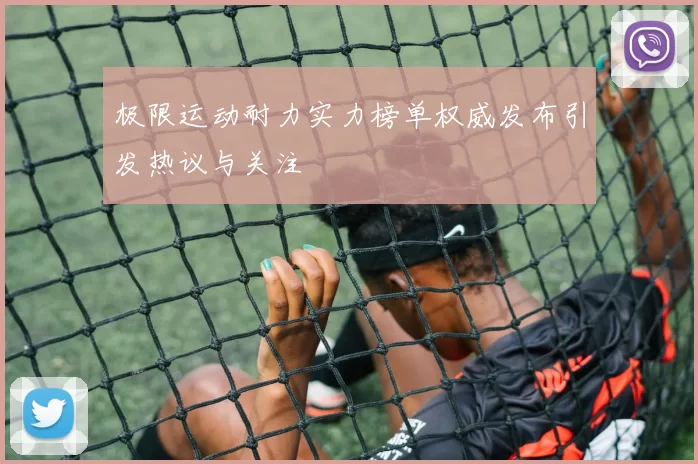 极限运动耐力实力榜单权威发布引发热议与关注