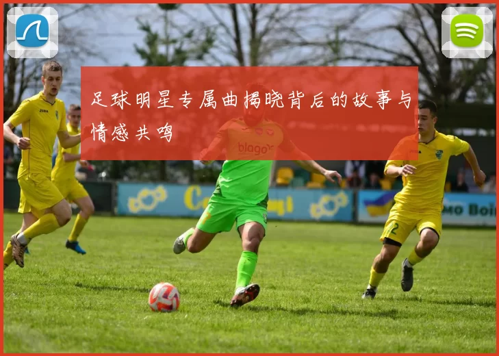 足球明星专属曲揭晓背后的故事与情感共鸣