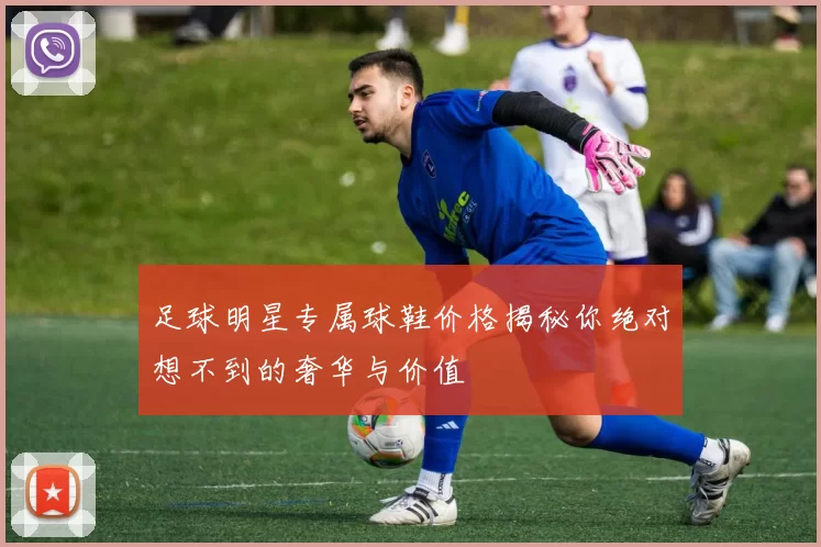 足球明星专属球鞋价格揭秘你绝对想不到的奢华与价值