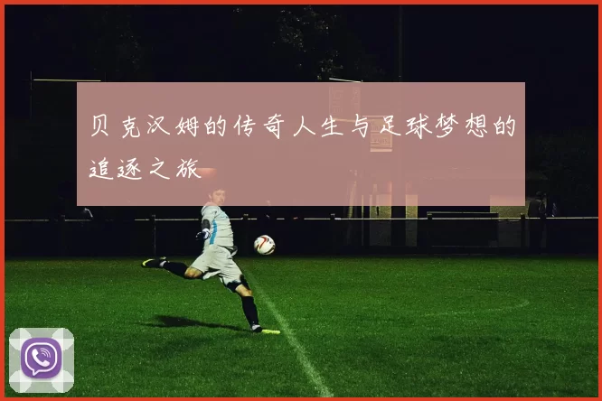 贝克汉姆的传奇人生与足球梦想的追逐之旅