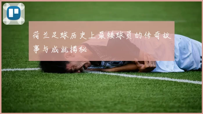 荷兰足球历史上最矮球员的传奇故事与成就揭秘