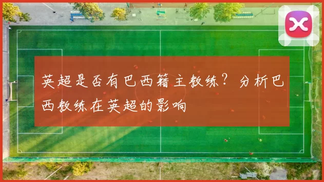 英超是否有巴西籍主教练？分析巴西教练在英超的影响