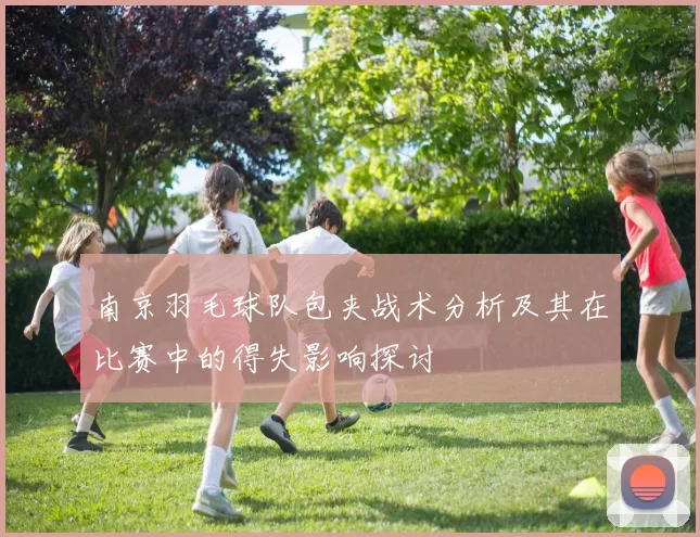 南京羽毛球队包夹战术分析及其在比赛中的得失影响探讨