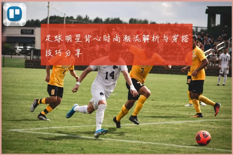 足球明星背心时尚潮流解析与穿搭技巧分享