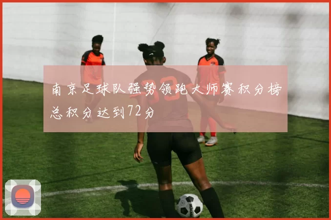 南京足球队强势领跑大师赛积分榜总积分达到72分