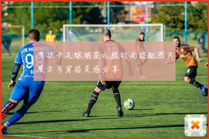 男孩子足球明星礼服时尚搭配图片展示与穿搭灵感分享