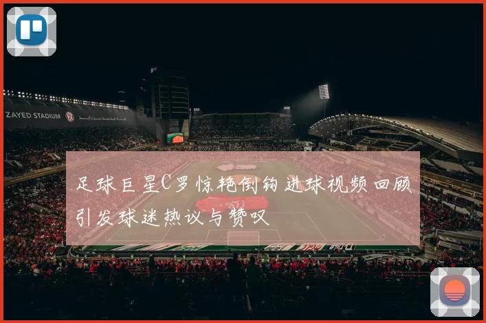 足球巨星C罗惊艳倒钩进球视频回顾引发球迷热议与赞叹