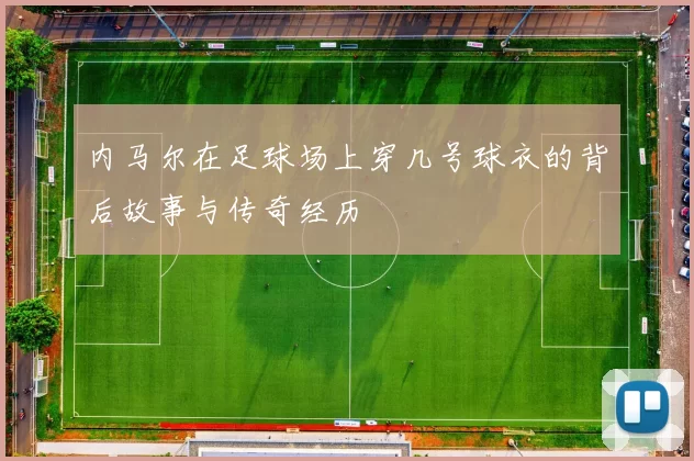 内马尔在足球场上穿几号球衣的背后故事与传奇经历