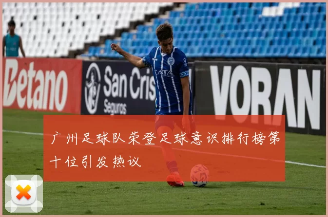 广州足球队荣登足球意识排行榜第十位引发热议