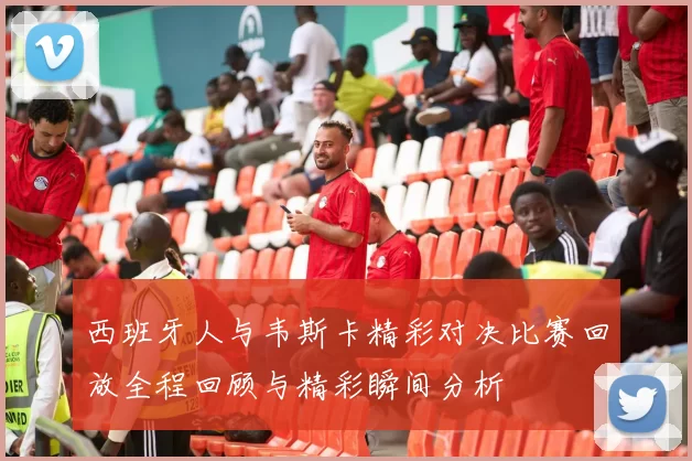 西班牙人与韦斯卡精彩对决比赛回放全程回顾与精彩瞬间分析