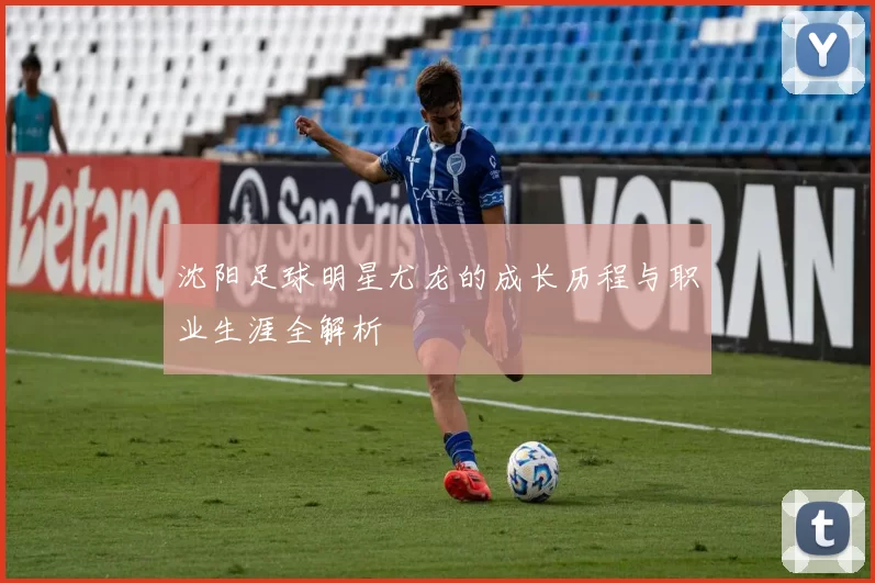 沈阳足球明星尤龙的成长历程与职业生涯全解析