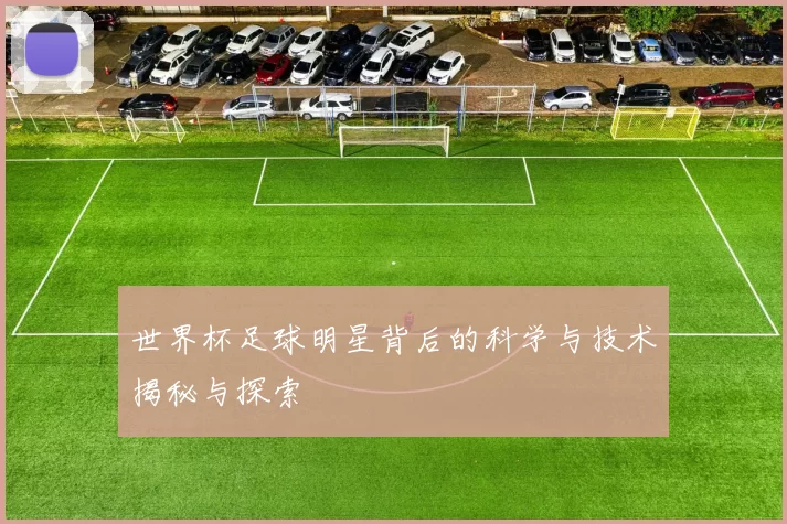 世界杯足球明星背后的科学与技术揭秘与探索