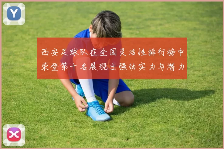 西安足球队在全国灵活性排行榜中荣登第十名展现出强劲实力与潜力