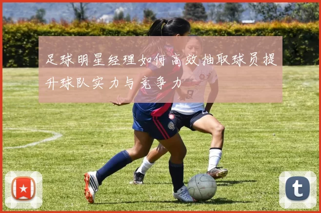 足球明星经理如何高效抽取球员提升球队实力与竞争力