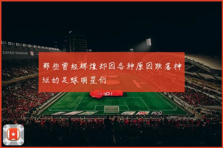 那些曾经辉煌却因各种原因跌落神坛的足球明星们