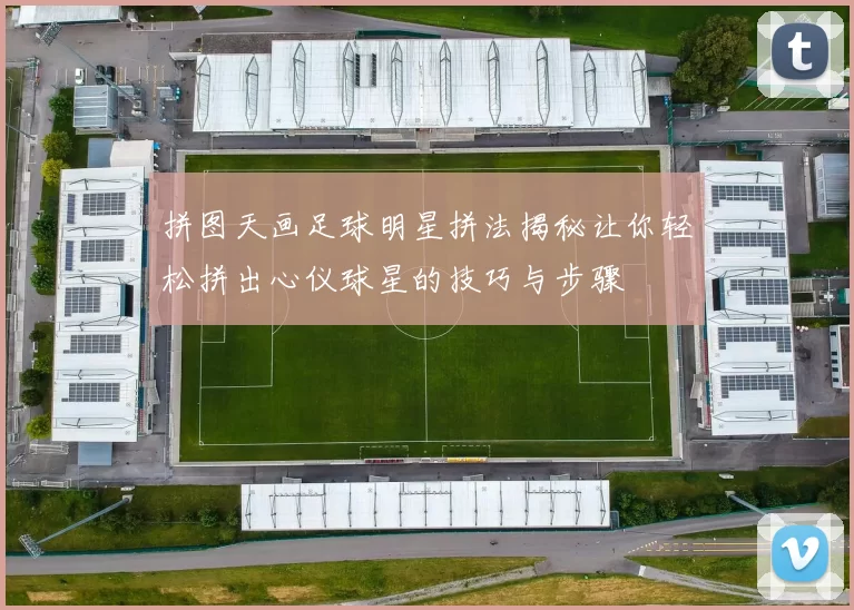 拼图天画足球明星拼法揭秘让你轻松拼出心仪球星的技巧与步骤