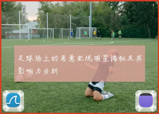 足球场上的恶意犯规明星揭秘及其影响力分析