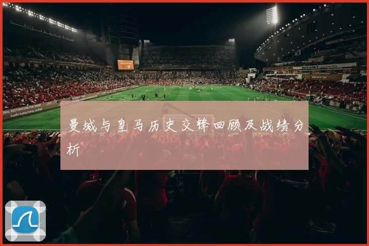 曼城与皇马历史交锋回顾及战绩分析