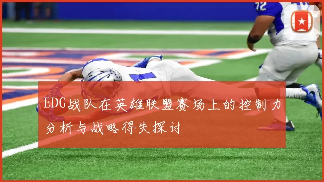 EDG战队在英雄联盟赛场上的控制力分析与战略得失探讨