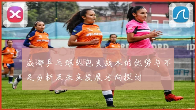 成都乒乓球队包夹战术的优势与不足分析及未来发展方向探讨
