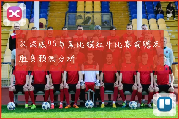 汉诺威96与莱比锡红牛比赛前瞻及胜负预测分析