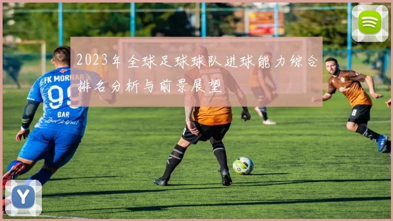 2023年全球足球球队进球能力综合排名分析与前景展望
