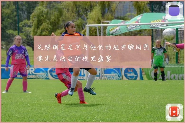 足球明星名字与他们的经典瞬间图像完美结合的视觉盛宴