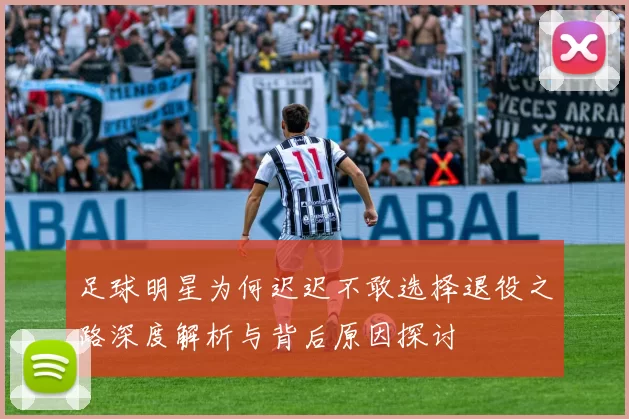 足球明星为何迟迟不敢选择退役之路深度解析与背后原因探讨