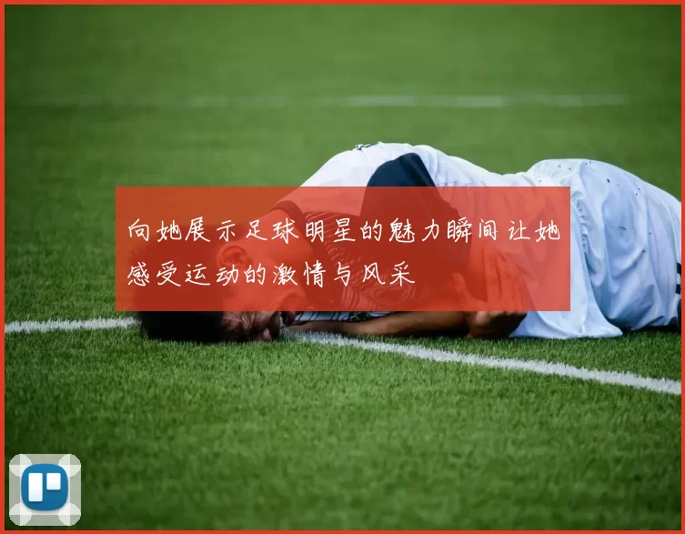 向她展示足球明星的魅力瞬间让她感受运动的激情与风采