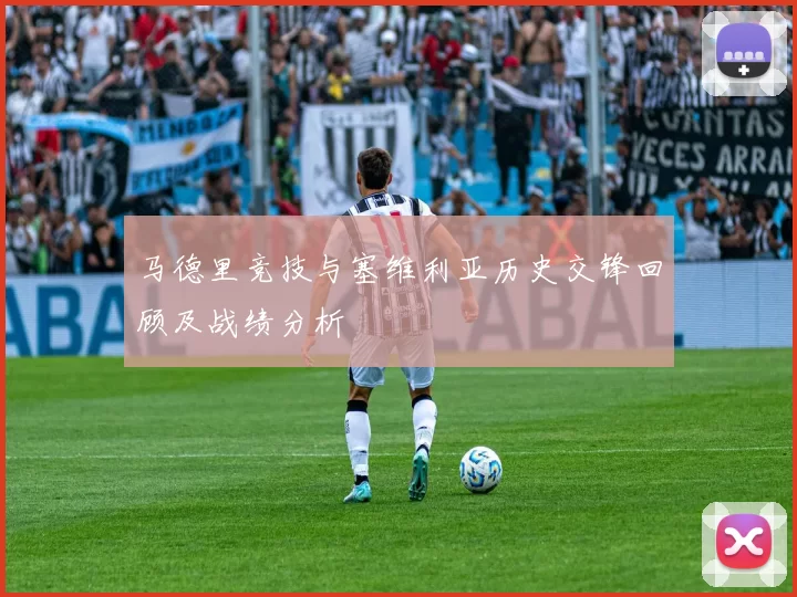 马德里竞技与塞维利亚历史交锋回顾及战绩分析