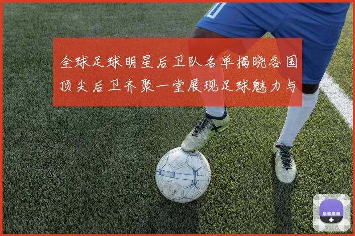 全球足球明星后卫队名单揭晓各国顶尖后卫齐聚一堂展现足球魅力与实力