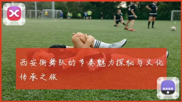 西安街舞队的节奏魅力探秘与文化传承之旅