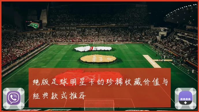 绝版足球明星卡的珍稀收藏价值与经典款式推荐
