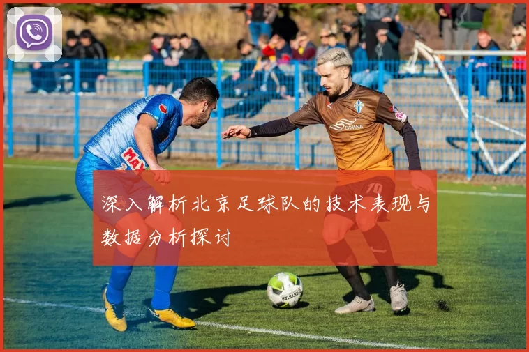 深入解析北京足球队的技术表现与数据分析探讨