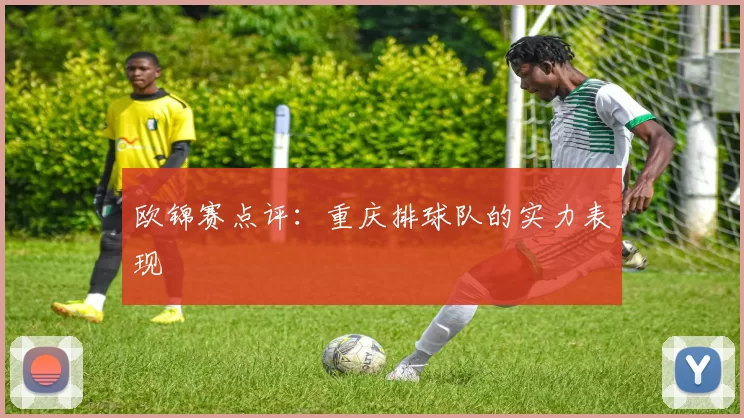 欧锦赛点评：重庆排球队的实力表现