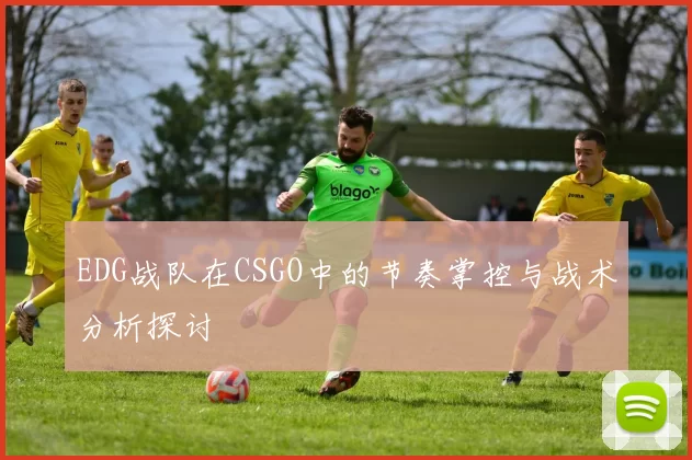 EDG战队在CSGO中的节奏掌控与战术分析探讨