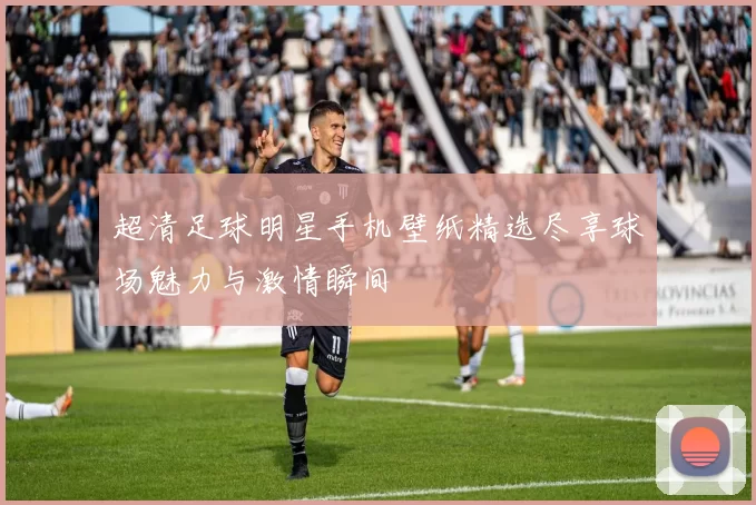 超清足球明星手机壁纸精选尽享球场魅力与激情瞬间