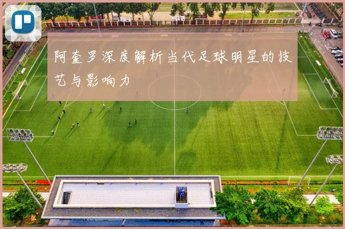 阿奎罗深度解析当代足球明星的技艺与影响力