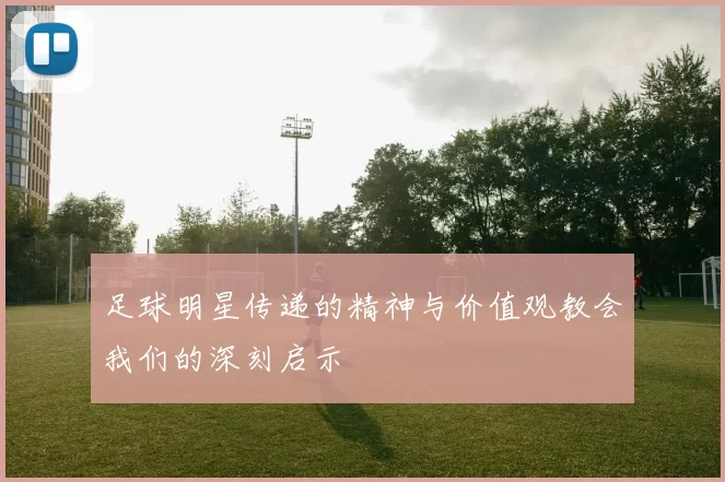 足球明星传递的精神与价值观教会我们的深刻启示