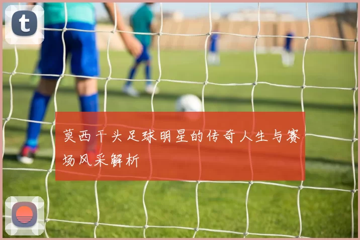 莫西干头足球明星的传奇人生与赛场风采解析