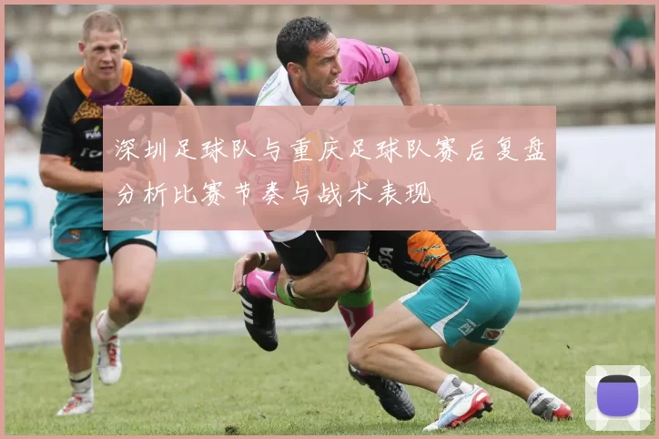 深圳足球队与重庆足球队赛后复盘分析比赛节奏与战术表现