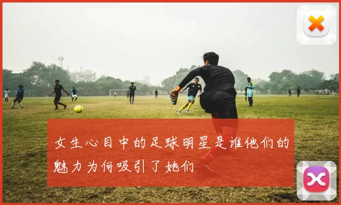 女生心目中的足球明星是谁他们的魅力为何吸引了她们